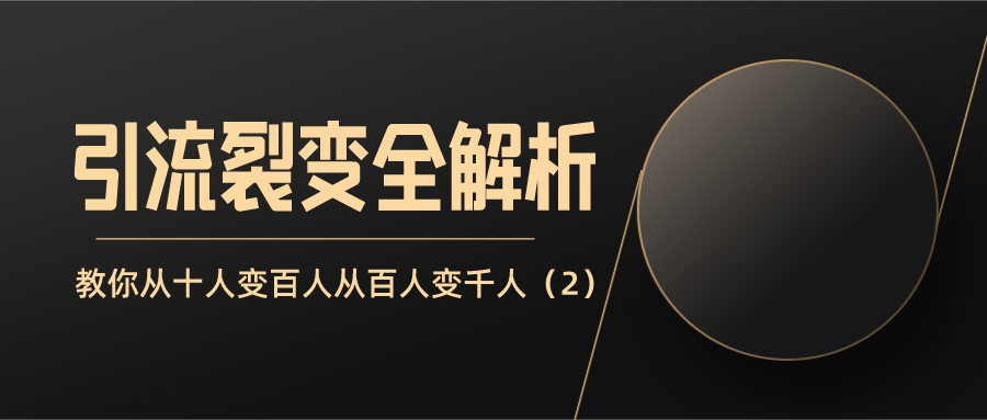 引流裂变全解析：教你十人变百人从百人变千人（2）