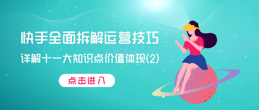 快手全面拆解运营技巧：详解十一大知识点价值提现（2)