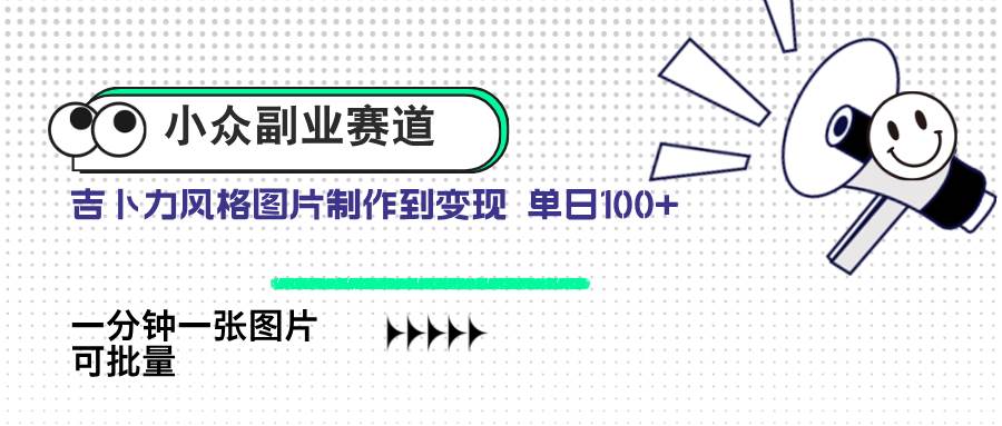 (4.24)小众副业赛道 吉卜力图片售卖 单日100+ AI一键生成