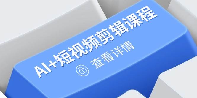 (4.28)从入门到精通，AI+短视频剪辑课程，掌握账号运营直播技巧，打造爆款