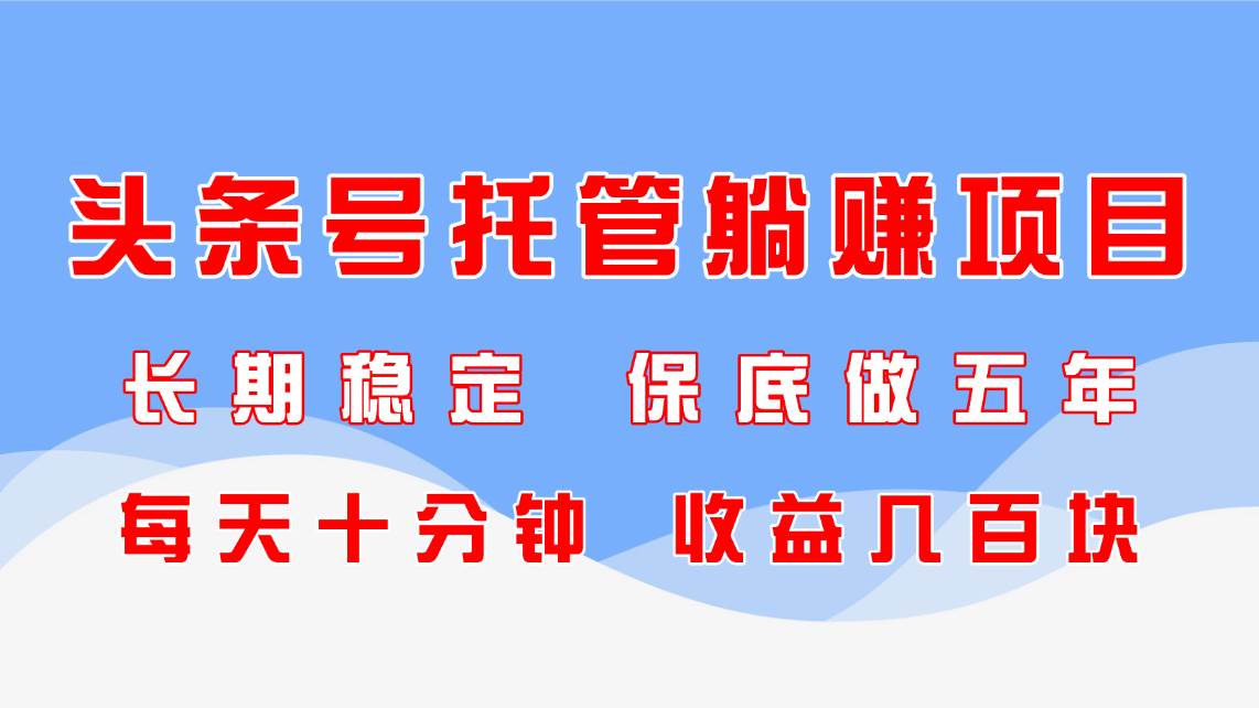 (5.1)头条号托管躺赚项目，长期稳定，可做五年，每天十分钟，收益几百块