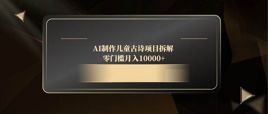 (5.7)AI制作儿童古诗项目拆解，零门槛月入10000+