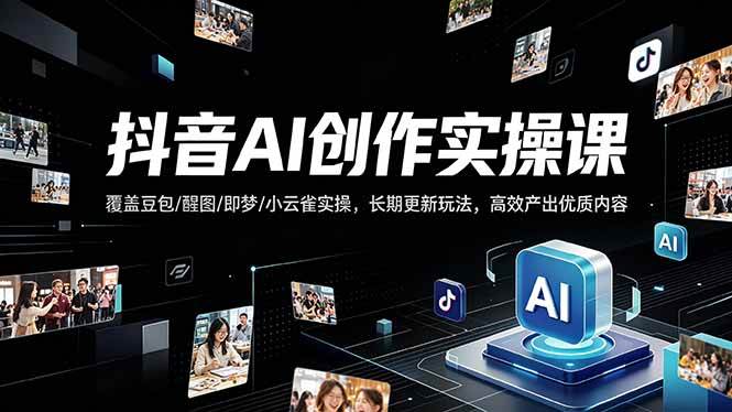(4.26)抖音AI创作变现课，覆盖豆包/醒图/即梦/小云雀实操，长期更新玩法，高效产出优质内容