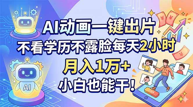 (4.25)AI动画一键出片，不看学历不露脸每天2小时，月入1万+，小白也能干！