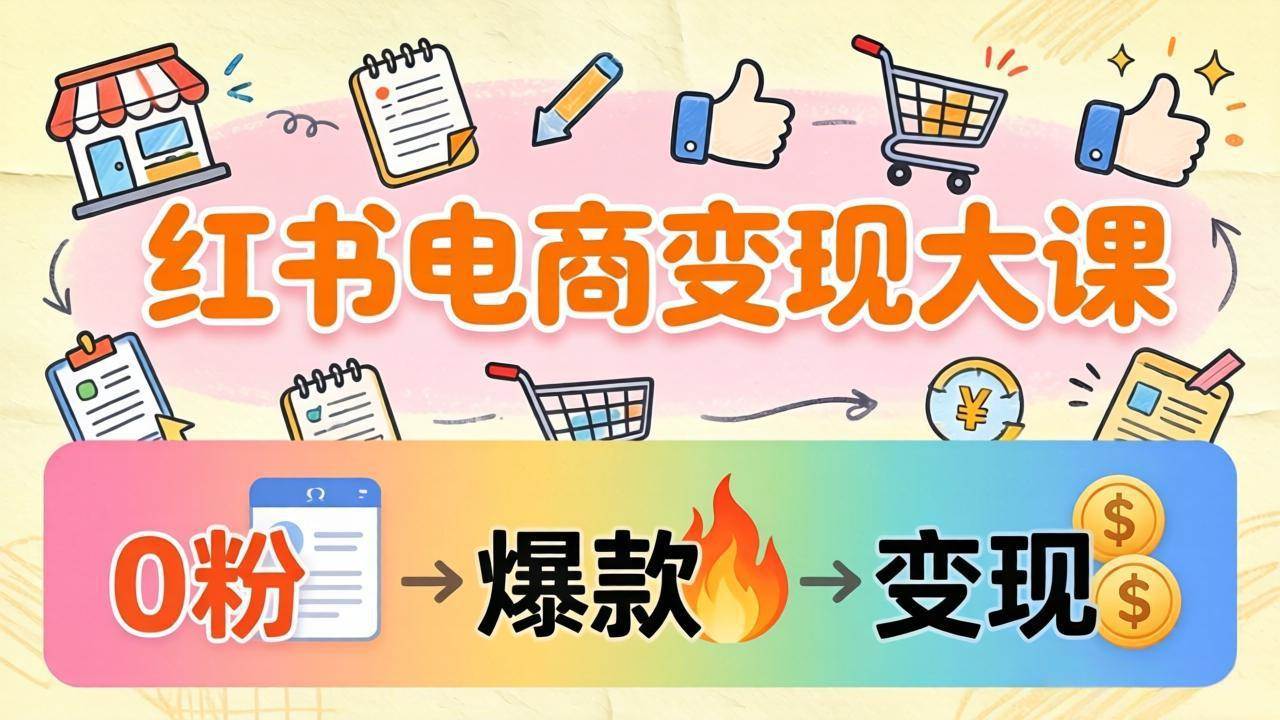 (4.1)小红书电商变现大课：3个月37万实操拆解，0粉开店到爆款笔记全流程