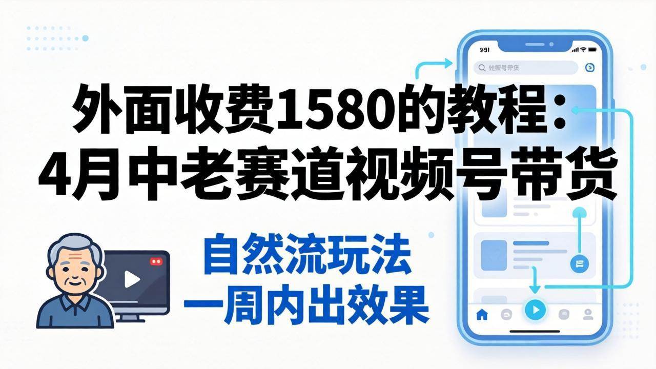 (4.27)外面收费1580的教程：4月中老年赛道视频号带货，自然流玩法一周内可以出效果